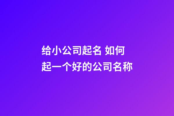 给小公司起名 如何起一个好的公司名称-第1张-公司起名-玄机派